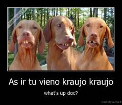 As ir tu vieno kraujo kraujo - what's up doc?