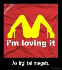 As irgi tai megstu - 