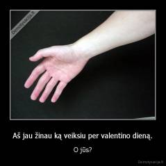 Aš jau žinau ką veiksiu per valentino dieną. - O jūs?