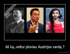 Aš ką..veltui ploviau Austrijos vardą ? - 