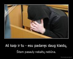 Aš kaip ir tu - esu padaręs daug klaidų, - Šitam pasauly nekaltų nebūna.