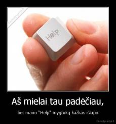 Aš mielai tau padėčiau, - bet mano "Help" mygtuką kažkas išlupo