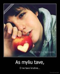 As myliu tave, - O ne tavo krutine...