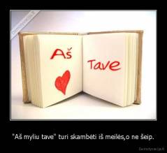 "Aš myliu tave" turi skambėti iš meilės,o ne šeip. - 