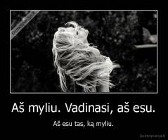 Aš myliu. Vadinasi, aš esu. - Aš esu tas, ką myliu.