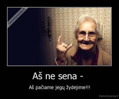 Aš ne sena -  - Aš pačiame jėgų žydėjime!!!