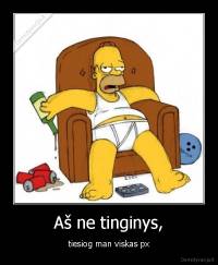 Aš ne tinginys, - tiesiog man viskas px