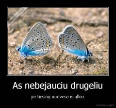 As nebejauciu drugeliu - jie tiesiog nudvese is alkio