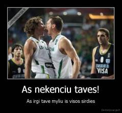 As nekenciu taves! - As irgi tave myliu is visos sirdies
