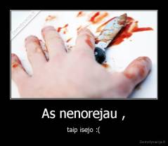 As nenorejau , - taip isejo :(