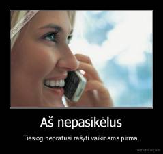 Aš nepasikėlus - Tiesiog nepratusi rašyti vaikinams pirma.