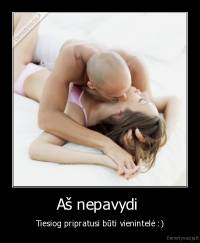 Aš nepavydi  - Tiesiog pripratusi būti vienintelė :)