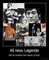 Aš nesu Legenda - Bet tai nereiškia kad negaliu ja tapti.