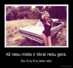 Aš nesu miela ir tikrai nesu gera. - Esu iš tų iš tų labai retų!
