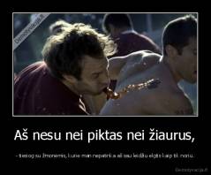 Aš nesu nei piktas nei žiaurus, - - tiesiog su žmonėmis, kurie man nepatinka aš sau leidžiu elgtis kaip tik noriu.