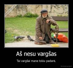 Aš nesu vargšas - Tai vargšai mane tokiu padarė.