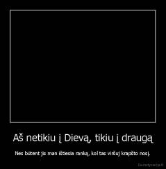 Aš netikiu į Dievą, tikiu į draugą - Nes būtent jis man ištiesia ranką, kol tas viršuj krapšto nosį.
