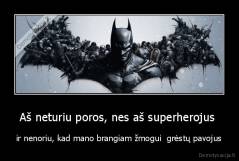 Aš neturiu poros, nes aš superherojus  - ir nenoriu, kad mano brangiam žmogui  grėstų pavojus