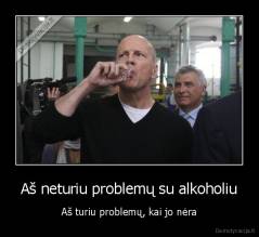Aš neturiu problemų su alkoholiu - Aš turiu problemų, kai jo nėra