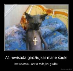 Aš nevisada girdžiu,kai mane šauki - bet neateinu net ir tada,kai girdžiu