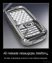 Aš niekada nesaugojau telefonų, - Bet dabar aš įsivaizduoju, kad tai tu ir mano telefonas nebegenda.