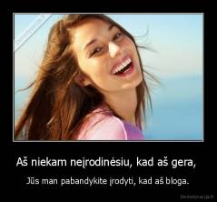 Aš niekam neįrodinėsiu, kad aš gera,  - Jūs man pabandykite įrodyti, kad aš bloga.