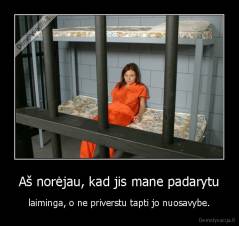 Aš norėjau, kad jis mane padarytu - laiminga, o ne priverstu tapti jo nuosavybe.