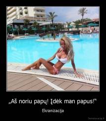 „Aš noriu papų! Įdėk man papus!“ - Ekranizacija