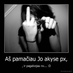 Aš pamačiau Jo akyse px, - , ir pagalvojau nx... :D