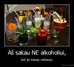 Aš sakau NE alkoholiui, - bet jis manęs neklauso.