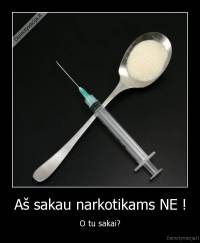 Aš sakau narkotikams NE ! - O tu sakai?