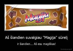Aš šiandien suvalgiau "Magija" sūrelį - ir šiandien... Aš esu magiškas!
