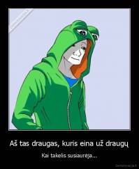 Aš tas draugas, kuris eina už draugų - Kai takelis susiaurėja...