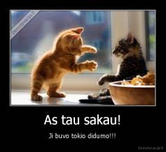 As tau sakau! - Ji buvo tokio didumo!!!