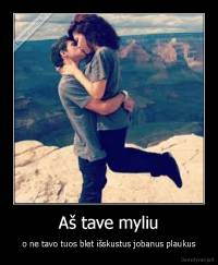 Aš tave myliu - o ne tavo tuos blet išskustus jobanus plaukus