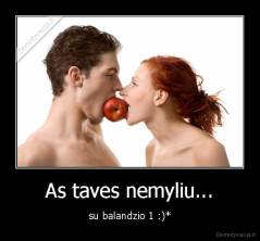 As taves nemyliu... - su balandzio 1 :)*