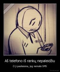 Aš telefono iš rankų nepaleidžiu - O ji pasiteisina, jog nematė SMS
