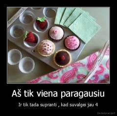 Aš tik viena paragausiu - Ir tik tada supranti , kad suvalgei jau 4
