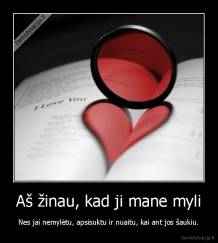 Aš žinau, kad ji mane myli - Nes jai nemylėtu, apsisuktu ir nuaitu, kai ant jos šaukiu.