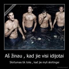 Aš žinau , kad jie visi idijotai - Skirtumas tik toks , kad jie myli skirtingai