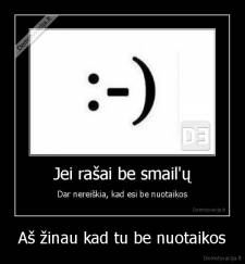 Aš žinau kad tu be nuotaikos - 