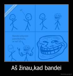 Aš žinau,kad bandei - 