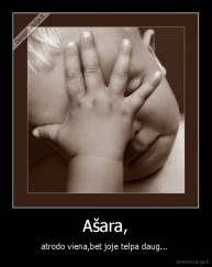 Ašara, - atrodo viena,bet joje telpa daug... 