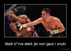 Ateik k*rva ateik jei nori gaut i snuki - 