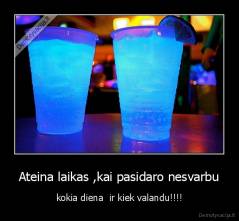 Ateina laikas ,kai pasidaro nesvarbu - kokia diena  ir kiek valandu!!!!