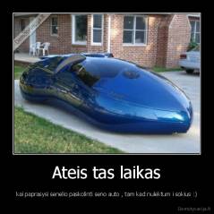 Ateis tas laikas - kai paprasysi senelio paskolinti seno auto , tam kad nulektum i sokius :)