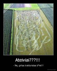 Ateiviai???!!!  - - Ne, girtas traktoristas b*et!!!