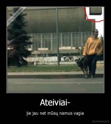Ateiviai- - jie jau net mūsų namus vagia