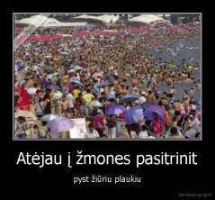 Atėjau į žmones pasitrinit - pyst žiūriu plaukiu