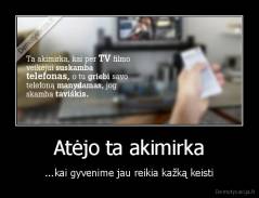 Atėjo ta akimirka - ...kai gyvenime jau reikia kažką keisti